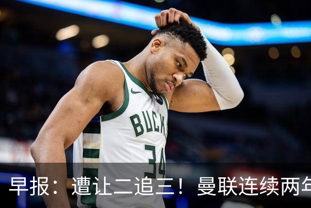 早报：遭让二追三！曼联连续两年联赛杯一轮游