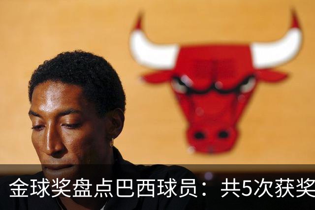 金球奖盘点巴西球员：共5次获奖 今年3人入围 有5年独苗是内马尔